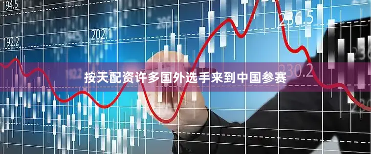 按天配资许多国外选手来到中国参赛