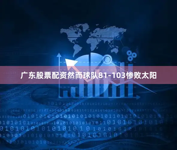 广东股票配资然而球队81-103惨败太阳