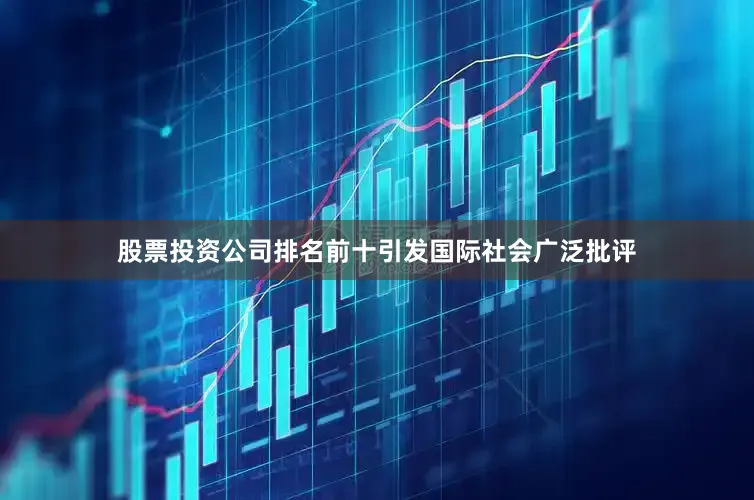 股票投资公司排名前十引发国际社会广泛批评