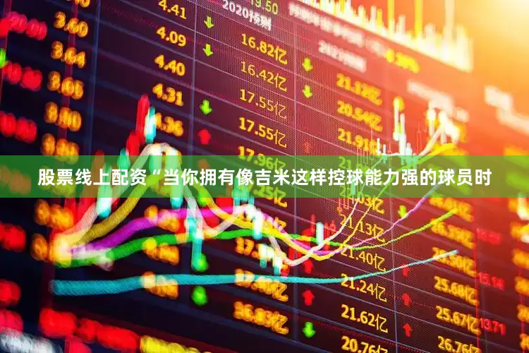 股票线上配资“当你拥有像吉米这样控球能力强的球员时