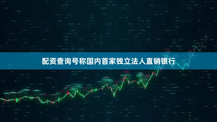 配资查询号称国内首家独立法人直销银行