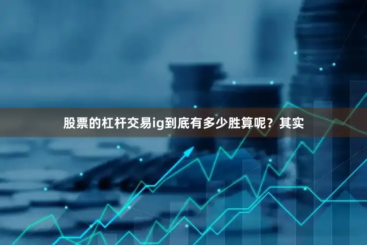 股票的杠杆交易ig到底有多少胜算呢？其实