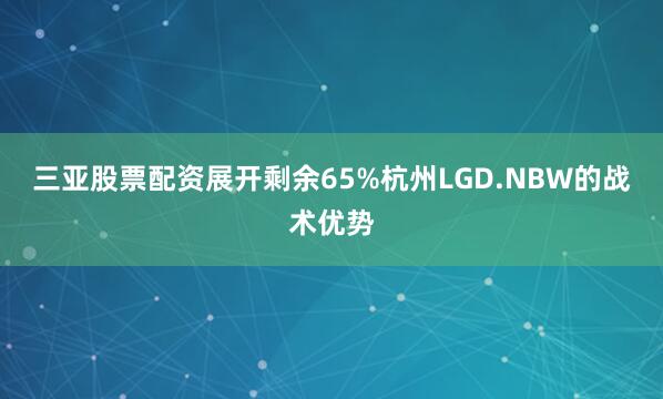 三亚股票配资展开剩余65%杭州LGD.NBW的战术优势