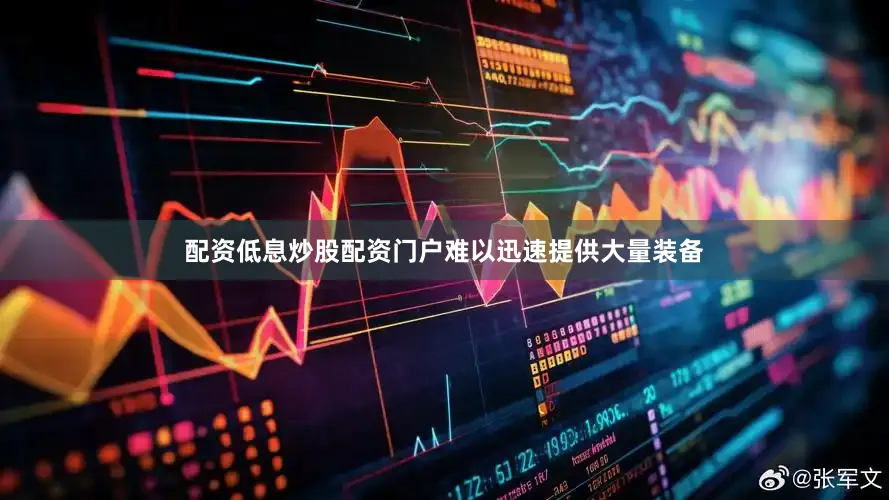 配资低息炒股配资门户难以迅速提供大量装备
