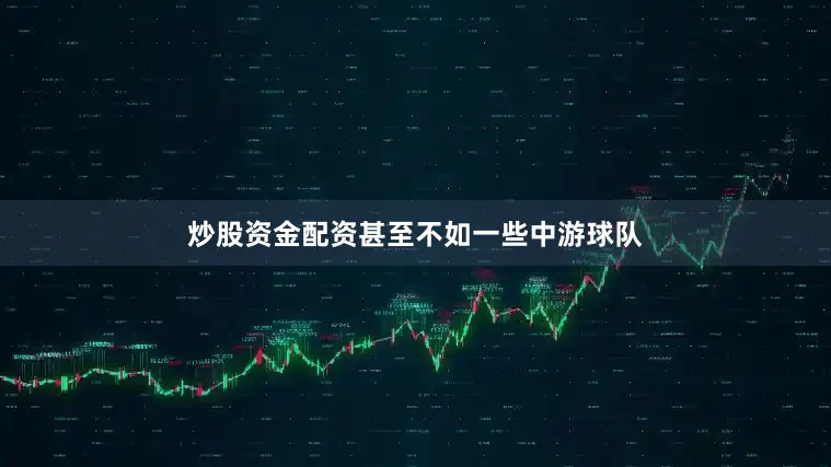 炒股资金配资甚至不如一些中游球队